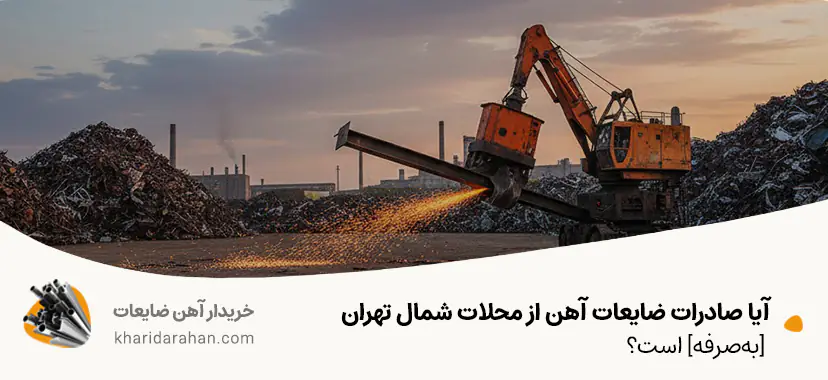 آیا صادرات ضایعات آهن از محلات شمال تهران [به‌صرفه] است؟