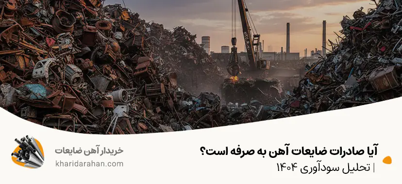 آیا صادرات ضایعات آهن به صرفه است؟ | تحلیل سودآوری 1404